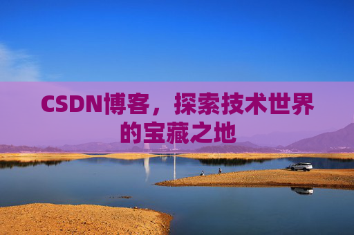 CSDN博客,探索技术世界的宝藏之地