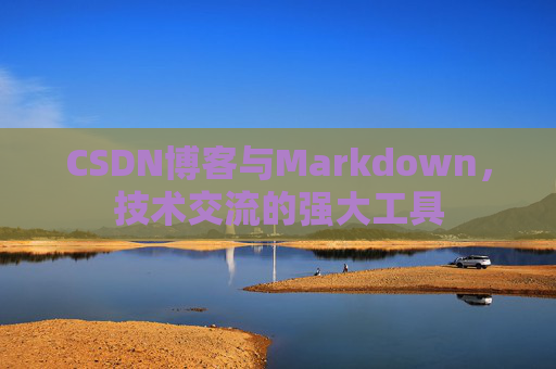 CSDN博客与Markdown,技术交流的强大工具