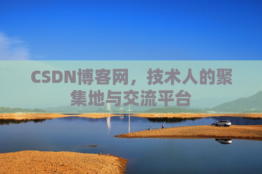 CSDN博客网，技术人的聚集地与交流平台